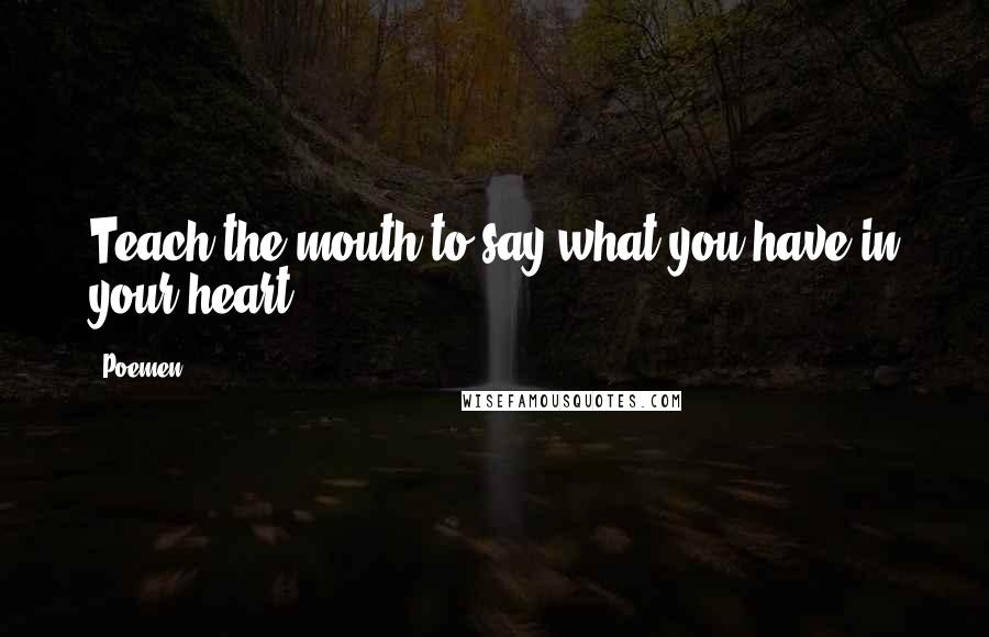 Poemen Quotes: Teach the mouth to say what you have in your heart.