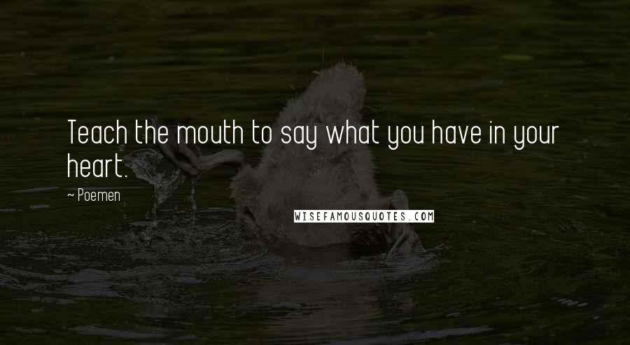 Poemen Quotes: Teach the mouth to say what you have in your heart.