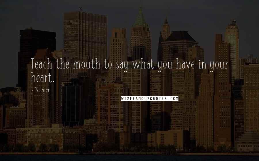 Poemen Quotes: Teach the mouth to say what you have in your heart.