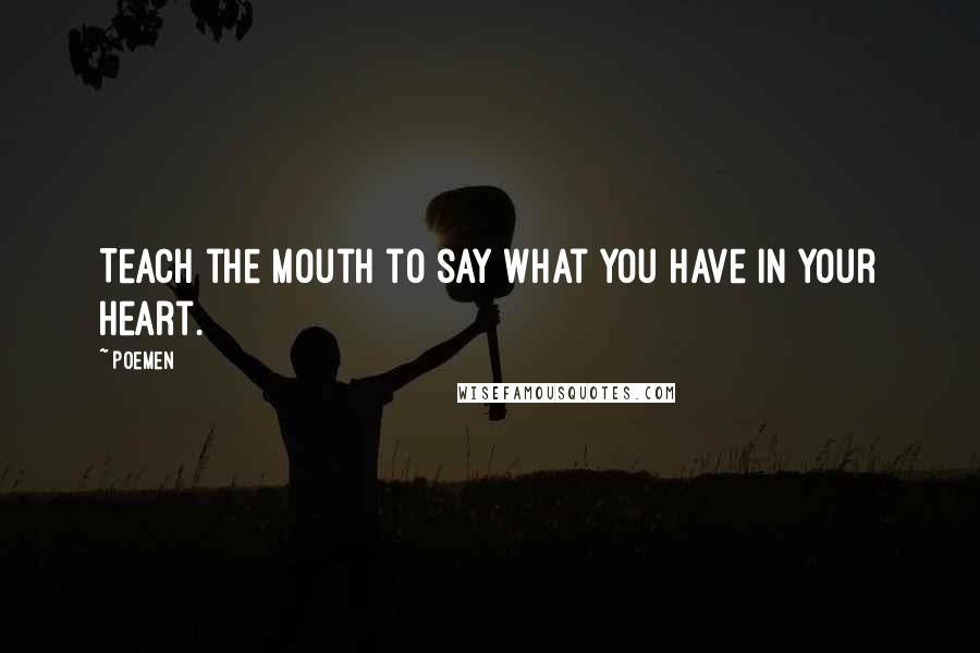 Poemen Quotes: Teach the mouth to say what you have in your heart.