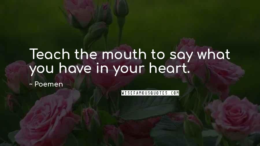 Poemen Quotes: Teach the mouth to say what you have in your heart.