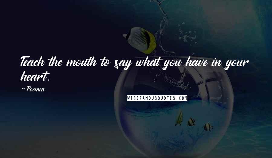 Poemen Quotes: Teach the mouth to say what you have in your heart.