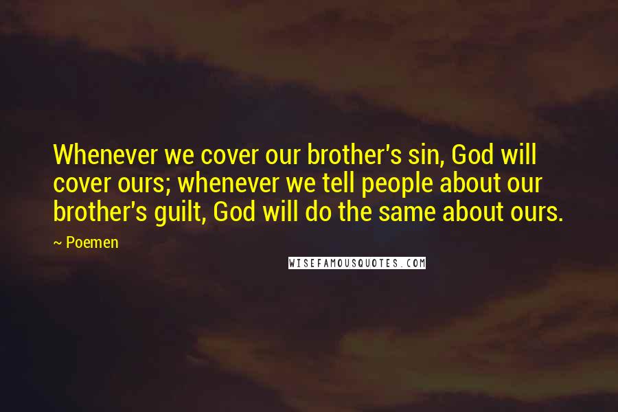 Poemen Quotes: Whenever we cover our brother's sin, God will cover ours; whenever we tell people about our brother's guilt, God will do the same about ours.