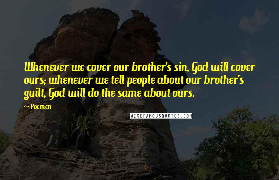 Poemen Quotes: Whenever we cover our brother's sin, God will cover ours; whenever we tell people about our brother's guilt, God will do the same about ours.