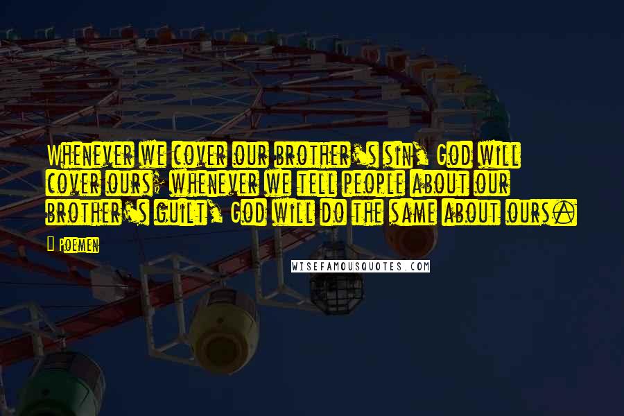 Poemen Quotes: Whenever we cover our brother's sin, God will cover ours; whenever we tell people about our brother's guilt, God will do the same about ours.