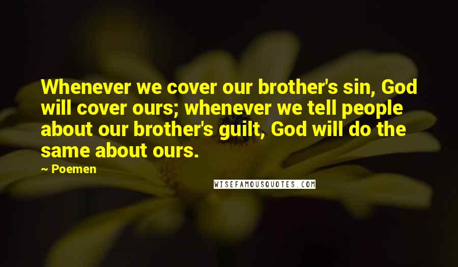 Poemen Quotes: Whenever we cover our brother's sin, God will cover ours; whenever we tell people about our brother's guilt, God will do the same about ours.