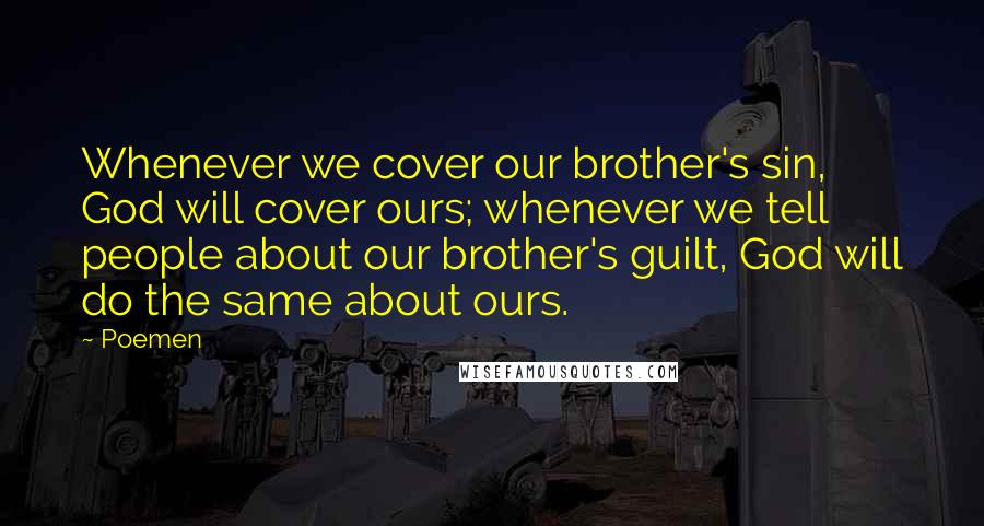 Poemen Quotes: Whenever we cover our brother's sin, God will cover ours; whenever we tell people about our brother's guilt, God will do the same about ours.