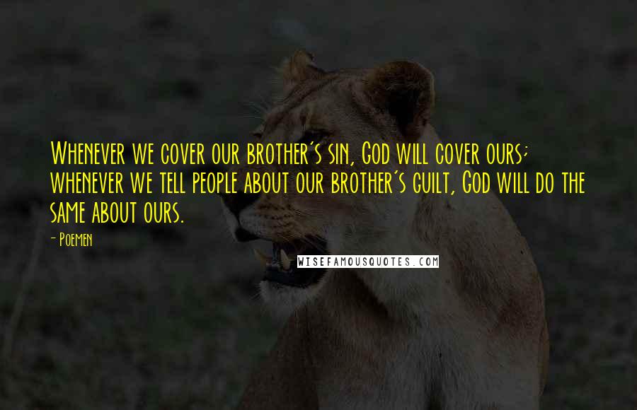 Poemen Quotes: Whenever we cover our brother's sin, God will cover ours; whenever we tell people about our brother's guilt, God will do the same about ours.