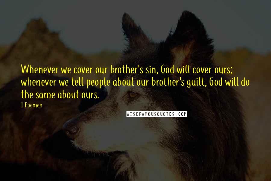 Poemen Quotes: Whenever we cover our brother's sin, God will cover ours; whenever we tell people about our brother's guilt, God will do the same about ours.