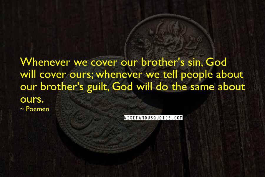 Poemen Quotes: Whenever we cover our brother's sin, God will cover ours; whenever we tell people about our brother's guilt, God will do the same about ours.