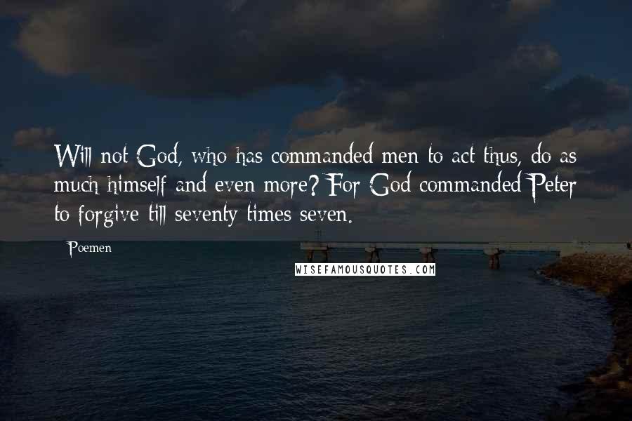 Poemen Quotes: Will not God, who has commanded men to act thus, do as much himself and even more? For God commanded Peter to forgive till seventy times seven.