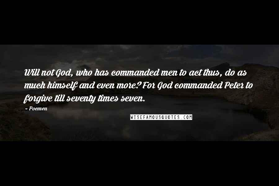 Poemen Quotes: Will not God, who has commanded men to act thus, do as much himself and even more? For God commanded Peter to forgive till seventy times seven.