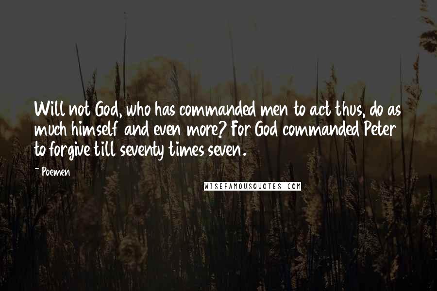 Poemen Quotes: Will not God, who has commanded men to act thus, do as much himself and even more? For God commanded Peter to forgive till seventy times seven.