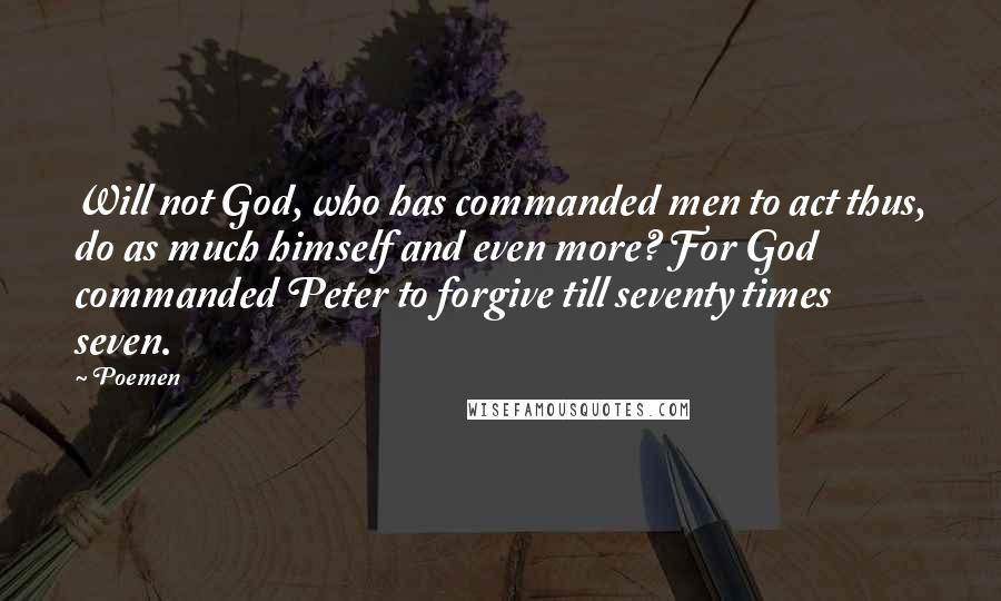 Poemen Quotes: Will not God, who has commanded men to act thus, do as much himself and even more? For God commanded Peter to forgive till seventy times seven.