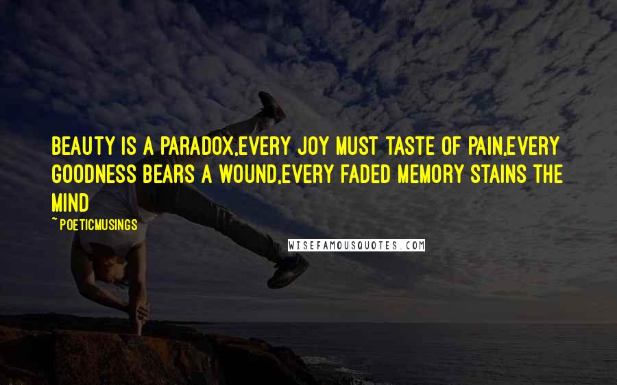 Poeticmusings Quotes: Beauty is a paradox,every joy must taste of pain,every goodness bears a wound,every faded memory stains the mind