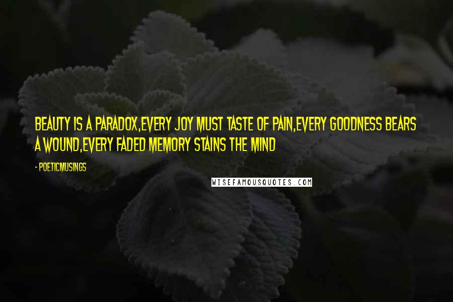 Poeticmusings Quotes: Beauty is a paradox,every joy must taste of pain,every goodness bears a wound,every faded memory stains the mind