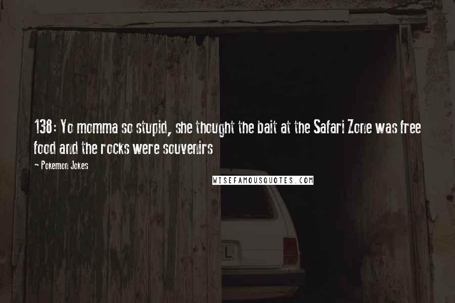 Pokemon Jokes Quotes: 138: Yo momma so stupid, she thought the bait at the Safari Zone was free food and the rocks were souvenirs