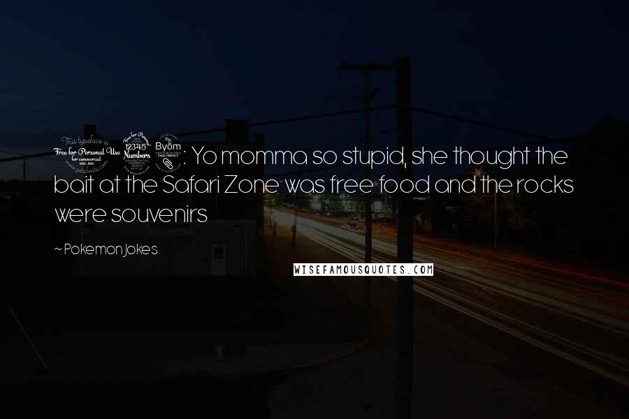 Pokemon Jokes Quotes: 138: Yo momma so stupid, she thought the bait at the Safari Zone was free food and the rocks were souvenirs