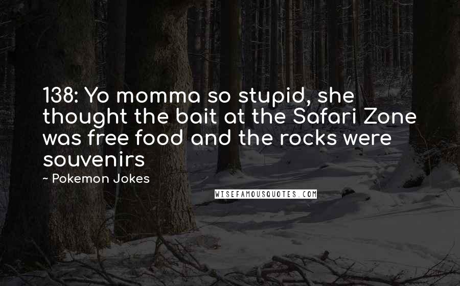 Pokemon Jokes Quotes: 138: Yo momma so stupid, she thought the bait at the Safari Zone was free food and the rocks were souvenirs