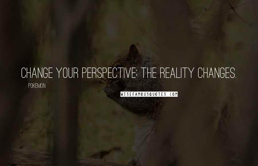 Pokemon Quotes: Change your perspective; the reality changes.