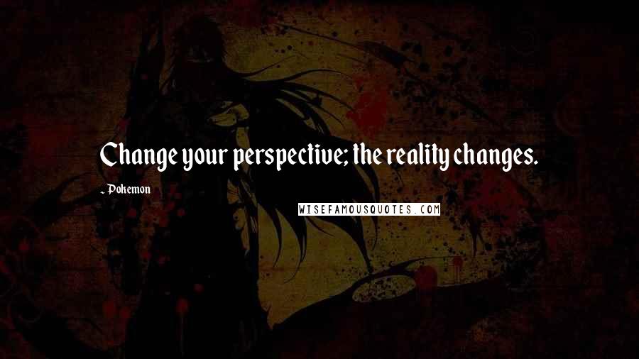 Pokemon Quotes: Change your perspective; the reality changes.