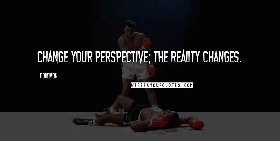Pokemon Quotes: Change your perspective; the reality changes.
