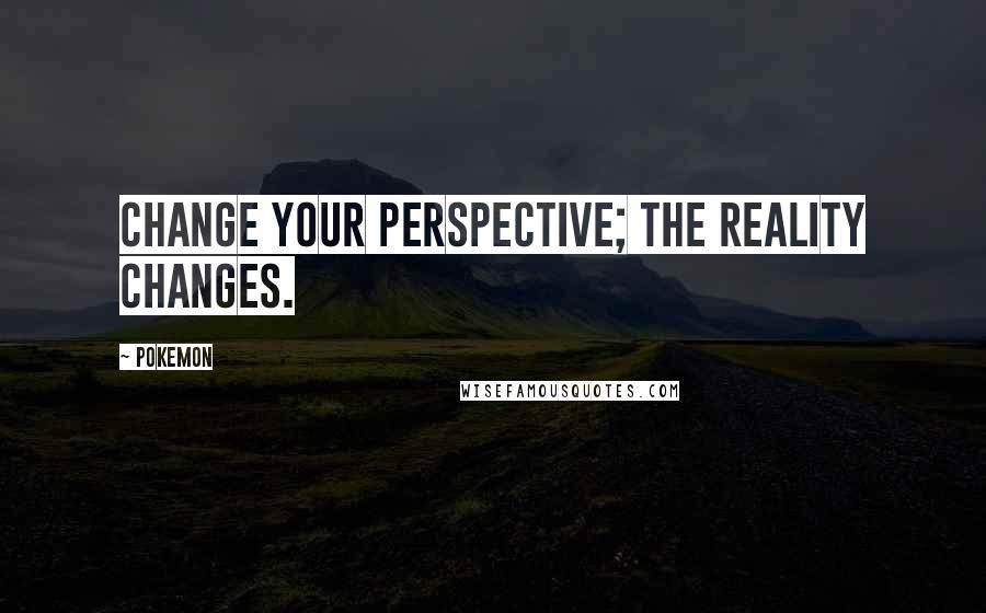 Pokemon Quotes: Change your perspective; the reality changes.