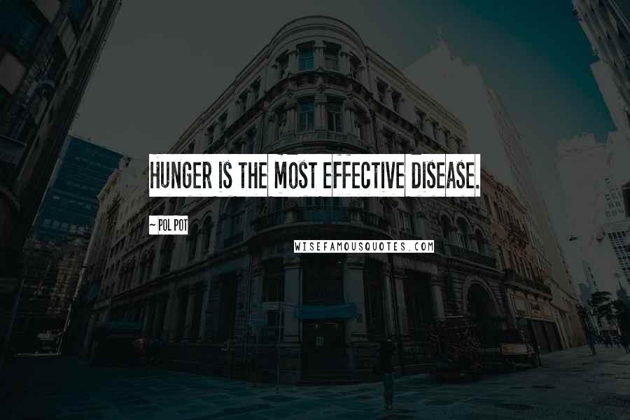 Pol Pot Quotes: Hunger is the most effective disease.