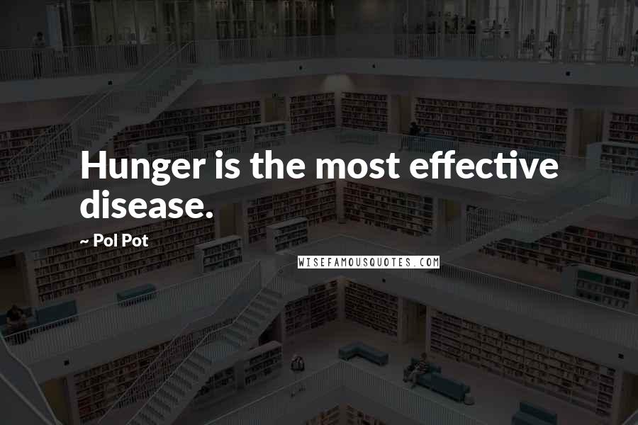 Pol Pot Quotes: Hunger is the most effective disease.