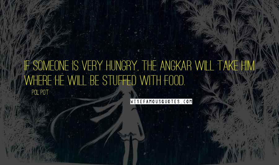 Pol Pot Quotes: If someone is very hungry, the Angkar will take him where he will be stuffed with food.