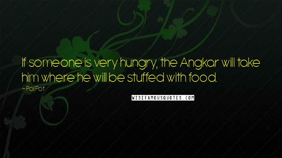 Pol Pot Quotes: If someone is very hungry, the Angkar will take him where he will be stuffed with food.