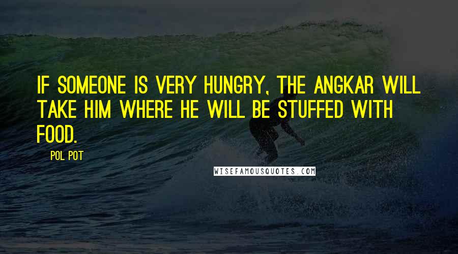 Pol Pot Quotes: If someone is very hungry, the Angkar will take him where he will be stuffed with food.