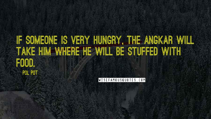 Pol Pot Quotes: If someone is very hungry, the Angkar will take him where he will be stuffed with food.