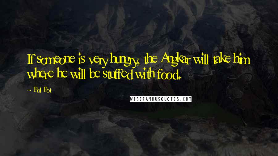 Pol Pot Quotes: If someone is very hungry, the Angkar will take him where he will be stuffed with food.