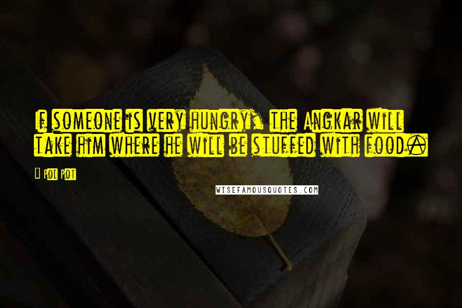 Pol Pot Quotes: If someone is very hungry, the Angkar will take him where he will be stuffed with food.