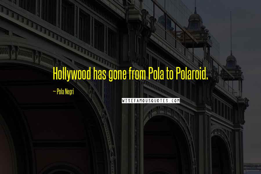 Pola Negri Quotes: Hollywood has gone from Pola to Polaroid.