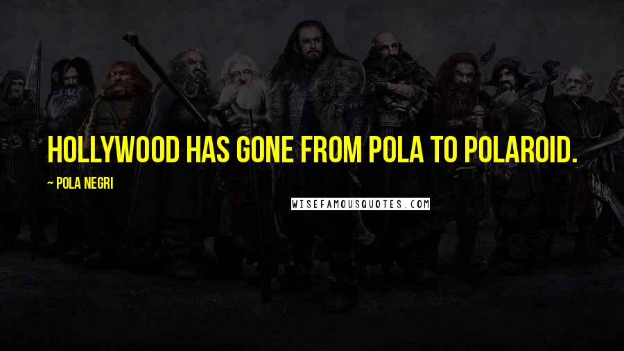 Pola Negri Quotes: Hollywood has gone from Pola to Polaroid.