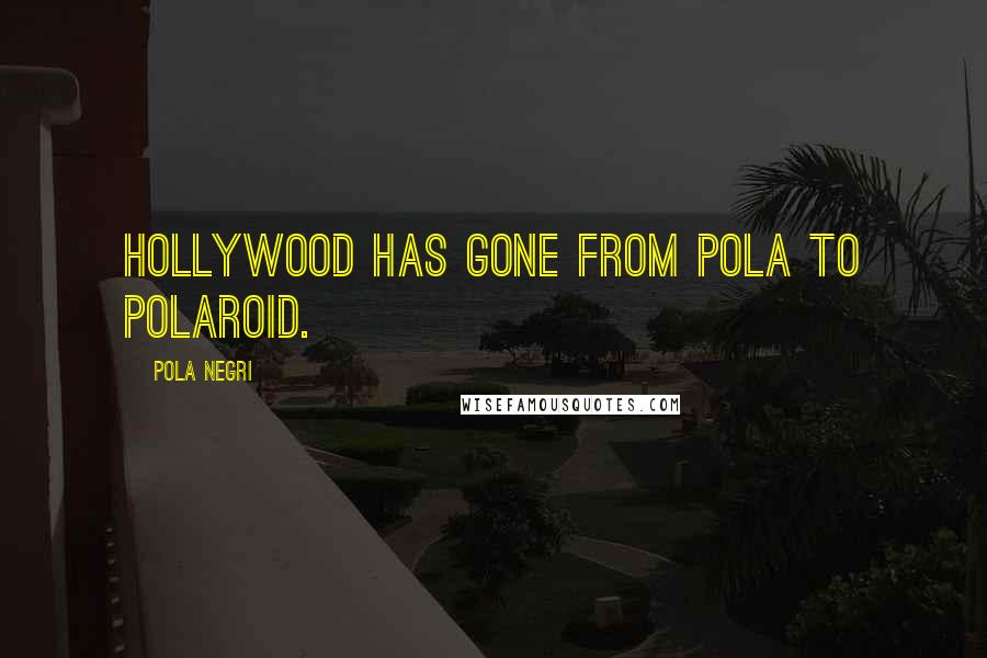 Pola Negri Quotes: Hollywood has gone from Pola to Polaroid.