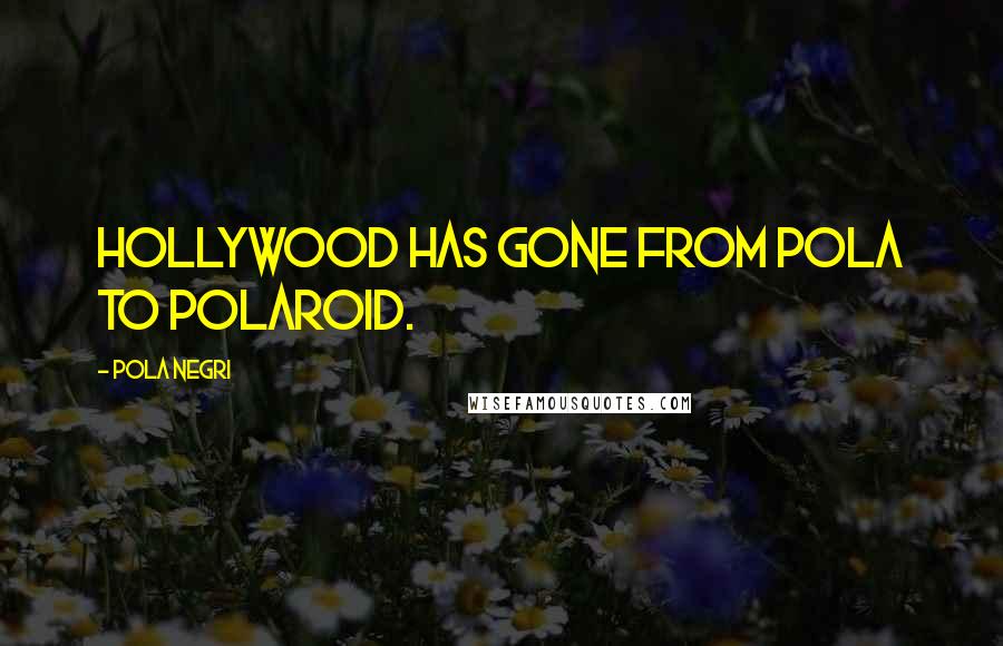 Pola Negri Quotes: Hollywood has gone from Pola to Polaroid.