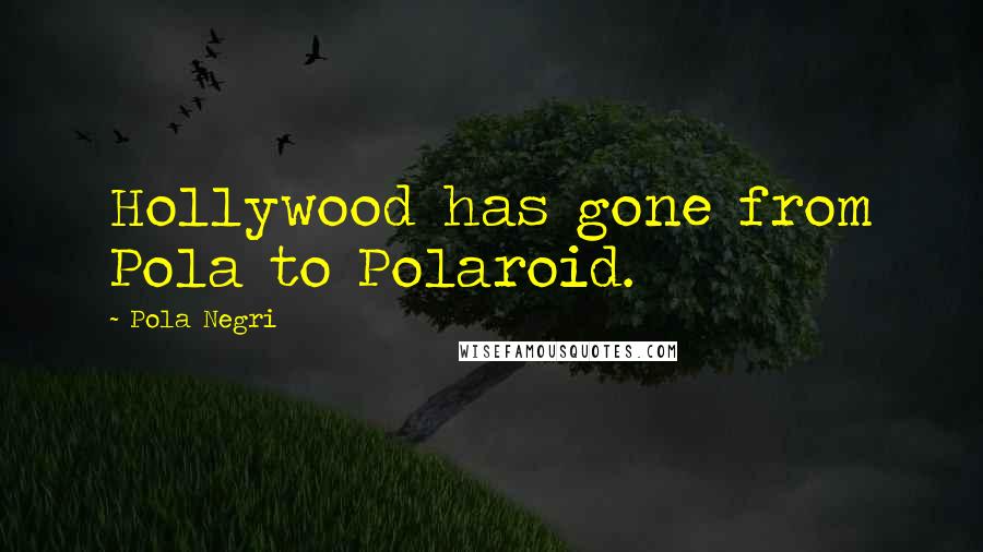 Pola Negri Quotes: Hollywood has gone from Pola to Polaroid.