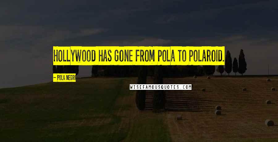 Pola Negri Quotes: Hollywood has gone from Pola to Polaroid.