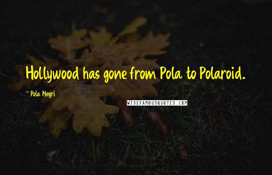 Pola Negri Quotes: Hollywood has gone from Pola to Polaroid.