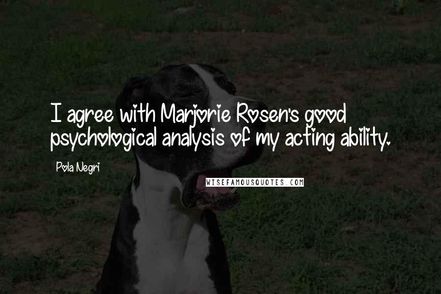 Pola Negri Quotes: I agree with Marjorie Rosen's good psychological analysis of my acting ability.