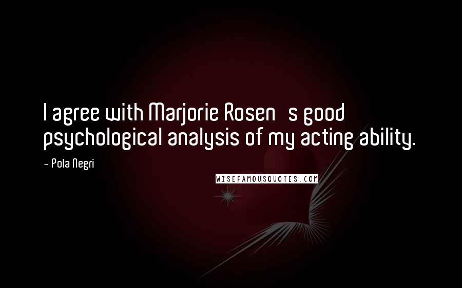 Pola Negri Quotes: I agree with Marjorie Rosen's good psychological analysis of my acting ability.