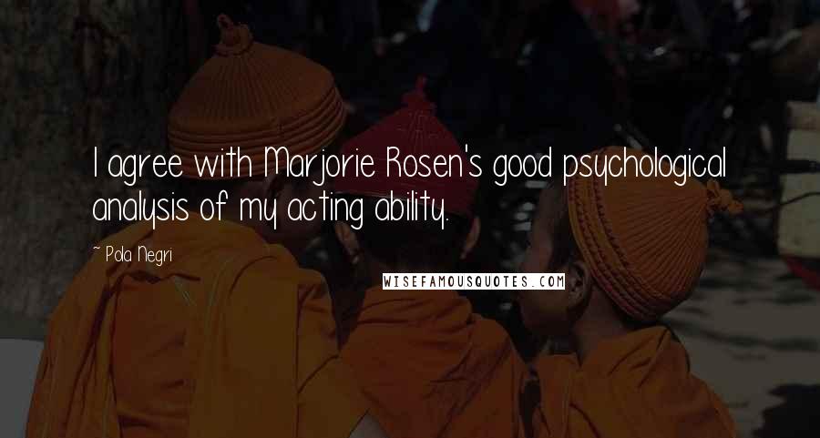 Pola Negri Quotes: I agree with Marjorie Rosen's good psychological analysis of my acting ability.