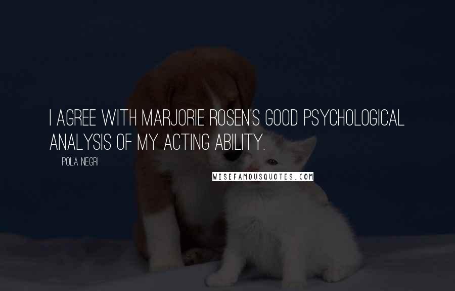 Pola Negri Quotes: I agree with Marjorie Rosen's good psychological analysis of my acting ability.