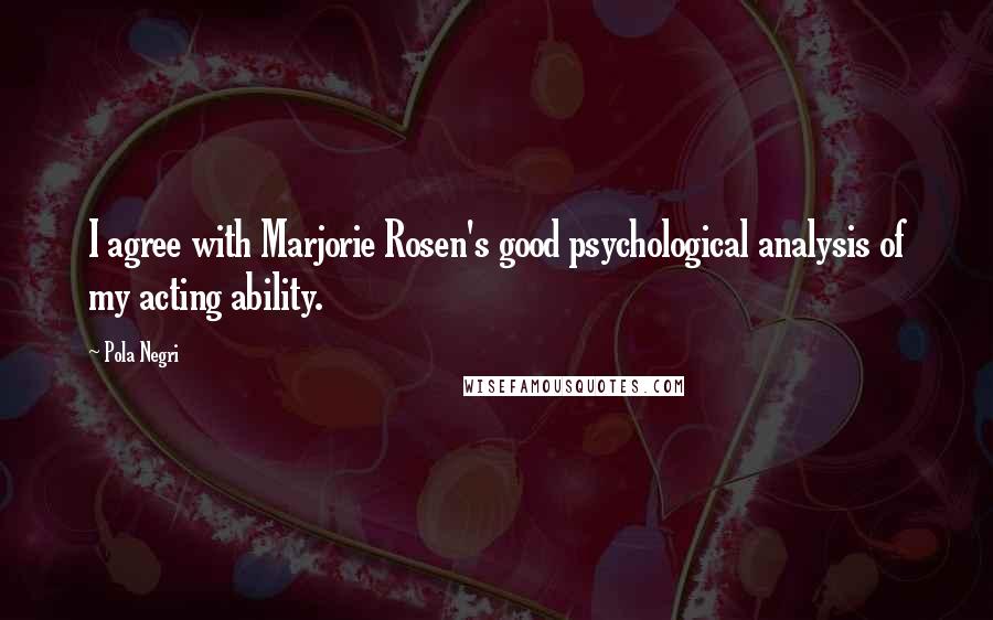 Pola Negri Quotes: I agree with Marjorie Rosen's good psychological analysis of my acting ability.