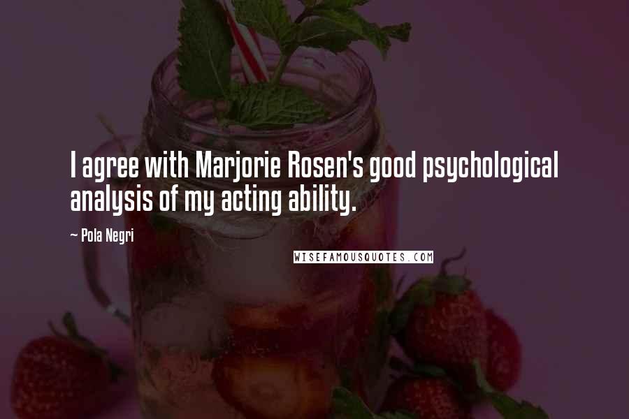 Pola Negri Quotes: I agree with Marjorie Rosen's good psychological analysis of my acting ability.