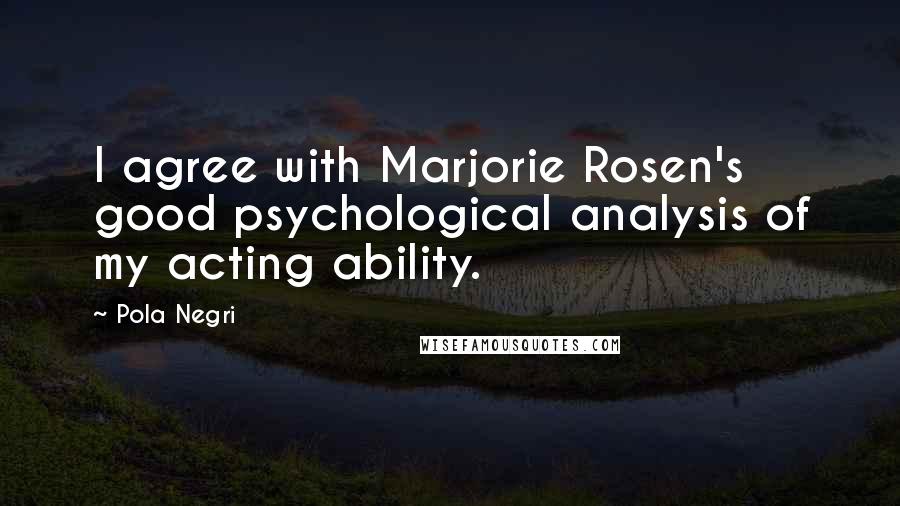 Pola Negri Quotes: I agree with Marjorie Rosen's good psychological analysis of my acting ability.