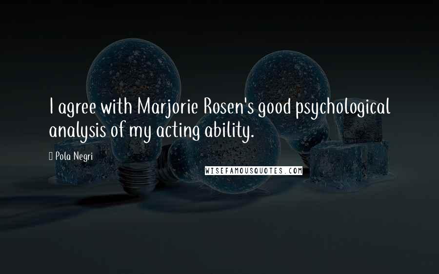 Pola Negri Quotes: I agree with Marjorie Rosen's good psychological analysis of my acting ability.